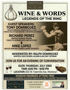 June 30, 2026 Manteca Museum Wine and Words Legends of the ring
guest speakers include tony dominguez, richard perez, and mike lopez former boxers
